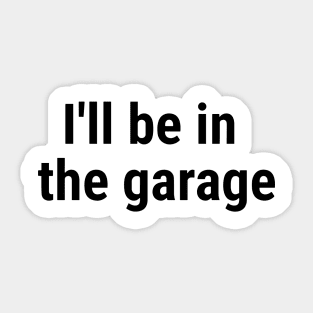 I'll be in the garage Black Sticker